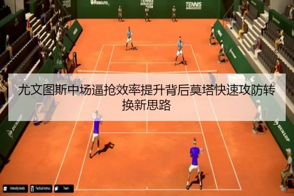 尤文图斯中场逼抢效率提升背后莫塔快速攻防转换新思路
